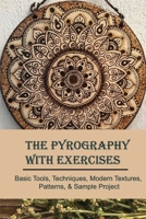 The Pyrography With Exercises: Basic Tools, Techniques, Modern Textures, Patterns, & Sample Project: Wood Burning Art With Electricity B08Y49Z2H2 Book Cover