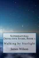 Supernatural Detective Story, Book 1: Walking by Starlight 145632926X Book Cover