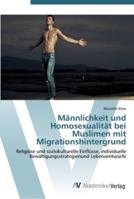 Männlichkeit und Homosexualität bei Muslimen mit Migrationshintergrund: Religiöse und soziokulturelle Einflüsse, individuelle Bewältigungsstrategienund Lebensentwürfe 3639438809 Book Cover