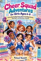 Cheer Squad Adventures for Girls Ages 6–8: 10 Fun Cheerleading Stories About Friendship, Bravery, Team Spirit, and Believing in Yourself B0HJ81FG4B Book Cover