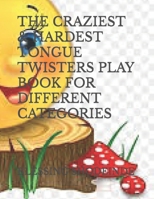 THE CRAZIEST & HARDEST TONGUE TWISTERS PLAY BOOK FOR DIFFERENT CATEGORIES B0CNTP7LSS Book Cover