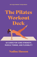 The Pilates Workout Deck: 60 Cards for Core Strength, Muscle Toning, and Flexibility B0GKR3V54Q Book Cover