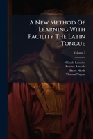 A New Method of Learning with Facility the Latin Tongue, Vol. 2 of 2: Containing the Rules of Genders, Declensions, Preterites, Syntax, Quantity, and Latin Accents, Digested in the Clearest and Concis 1175296317 Book Cover