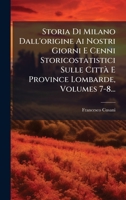 Storia Di Milano Dall'origine Ai Nostri Giorni E Cenni Storicostatistici Sulle Città E Province Lombarde, Volumes 7-8... (Italian Edition) 102479217X Book Cover