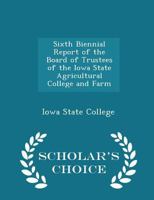 Sixth Biennial Report of the Board of Trustees of the Iowa State Agricultural College and Farm 1022092618 Book Cover