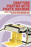 Crafting Pastas With Pasta Machine: Make Your Taste Buds Dancing With Step By Step Instructions: How To Make Delicious Pasta With Step-By-Step References B0988QHH6Z Book Cover