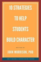 10 Strategies to Help Students Build Character: How to Become a Purpose Driven Teacher B08QBRGPJN Book Cover