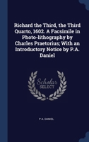 Richard the Third, the Third Quarto, 1602. A Facsimile in Photo-lithography by Charles Praetorius; With an Introductory Notice by P.A. Daniel 134039457X Book Cover