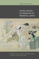 Confluences of Medicine in Medieval Japan: Buddhist Healing, Chinese Knowledge, Islamic Formulas, and Wounds of War 082483500X Book Cover