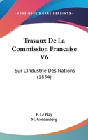 Travaux De La Commission Francaise V6: Sur L'Industrie Des Nations (1854) 1160261873 Book Cover