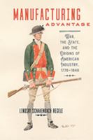 Manufacturing Advantage: War, the State, and the Origins of American Industry, 1776-1848 1421425254 Book Cover