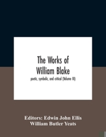 The Works of William Blake; Poetic, Symbolic, and Critical. Edited With Lithographs of the Illustrated Prophetic Books, and a Memoir and ... John Ellis and William Butler Yeats; Volume 3 1015788114 Book Cover