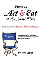 How to Act and Eat at the Same Time: The Sequel: The Do's and Don'ts of Landing a Professional Acting Job 0879109912 Book Cover