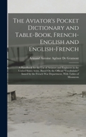 The Aviator's Pocket Dictionary and Table-Book, French-English and English-French: A Handbook for the Use of Aviators and Engineers in the United Stat 1017347530 Book Cover