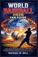World Baseball 2026 Fan Guide: A Simple Guide to the World Baseball Classic, Global Teams, Tournament Schedule, Baseball Rules, and the Rise of the International Game B0GS24ZW64 Book Cover