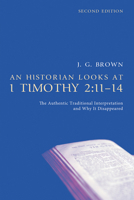 An Historian Looks at 1 Timothy 2:11-14, Second Edition: The Authentic Traditional Interpretation and Why It Disappeared B0GZ51S6VP Book Cover