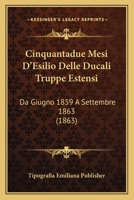 Cinquantadue Mesi D'Esilio Delle Ducali Truppe Estensi: Da Giugno 1859 A Settembre 1863 (1863) 1160341885 Book Cover