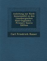 Anleitung Zur Korb-Bienenzucht in Den Luneburgischen Haid-Gegenden. - Primary Source Edition 0274712369 Book Cover