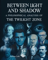 Between Light and Shadow: A Philosophical Examination of the Twilight Zone B0FKYW3DLC Book Cover