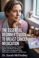 The Essential Beginner’s Guide to Breast Cancer Medication: What Drug Companies, Treatment Guides, and Medical Brochures Often Leave Unexplained About Medications, Side Effects, and Recovery B0H22S3Y8Y Book Cover