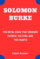 SOLOMON BURKE: The Royal Voice That Bridged Church, Culture, and the Charts B0F7L4PJWC Book Cover