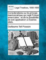 Considerations sur le principe daemocratique qui regit l'Union americaine: Et de la possibilite de son application a d'autres etats. 1149131241 Book Cover