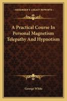 A Practical Course In Personal Magnetism Telepathy And Hypnotism 1428606610 Book Cover