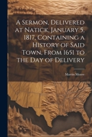 A Sermon, Delivered at Natick, January 5, 1817, Containing a History of Said Town, From 1651 to the day of Delivery 1022739123 Book Cover