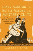 Leaky Aqueducts, Battle Pigeons, and Mystery Cults: More Frequently Asked Questions About the Ancient Greeks and Romans 1493090607 Book Cover