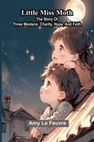 Little Miss Moth: The Story Of Three Maidens: Charity, Hope, And Faith 937305452X Book Cover