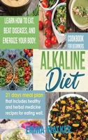 Alkaline Diet: Cookbook for Beginners - 21 Days Meal Plan That Includes Healthy and Herbal Medicine Recipes for Eating Well. Learn Wow to Eat, Beat Diseases, and Energize your Body. 1686540175 Book Cover