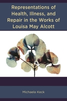 Representations of Health, Illness, and Repair in the Works of Louisa May Alcott 1666922641 Book Cover