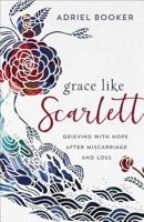 Grace Like Scarlett: Grieving with Hope After Miscarriage and Loss 0801075815 Book Cover