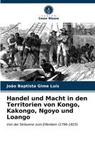 Handel und Macht in den Territorien von Kongo, Kakongo, Ngoyo und Loango: Von der Sklaverei zum Elfenbein (1796-1825) 6203392219 Book Cover