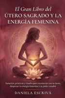 El Gran Libro del Útero Sagrado y la Energía Femenina: Sanación, prácticas y rituales para reconectar con tu útero, despertar tu energía femenina y tu poder creador (Spanish Edition) B0H4HD85Q6 Book Cover