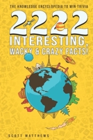 2222 Interesting, Wacky & Crazy Facts - The Knowledge Encyclopedia To Win Trivia (Amazing World Facts Book 2) 1075639379 Book Cover