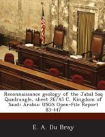 Reconnaissance Geology of the Jabal Saq Quadrangle, Sheet 26/43 C, Kingdom of Saudi Arabia : Usgs Open-File Report 83-447 1288878982 Book Cover