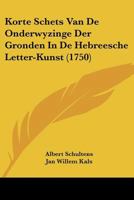 Korte Schets Van De Onderwyzinge Der Gronden In De Hebreesche Letter-Kunst (1750) 1104876930 Book Cover