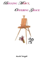 Begging Mercy, Offering Grace 1411653238 Book Cover