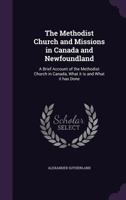 The Methodist Church and Missions in Canada and Newfoundland: A Brief Account of the Methodist Church in Canada, What It Is and What Is Has Done 1356090133 Book Cover