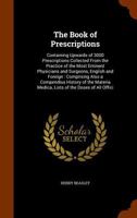 The Book of Prescriptions: Containing Upwards of 3000 Prescriptions Collected from the Practice of the Most Eminent Physicians and Surgeons, English ... Medica, Lists of the Doses of All Offici 1146217358 Book Cover