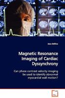 Magnetic Resonance Imaging of Cardiac Dyssynchrony: Can phase contrast velocity imaging be used to identify abnormal myocardial wall motion? 3639131665 Book Cover
