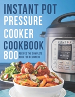Instant Pot Pressure Cooker Cookbook: 800 Recipes The Complete Book for Beginners B08NRXFS6Y Book Cover