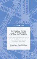 The New Deal as a Triumph of Social Work: Frances Perkins and the Confluence of Early Twentieth Century Social Work with Mid-Twentieth Century Politics and Government 1137527803 Book Cover