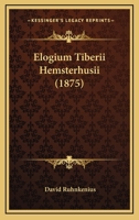 Elogium Tiberii Hemsterhusii, Et, Vita Davidis Ruhnkenii (Classic Reprint) 1147731438 Book Cover