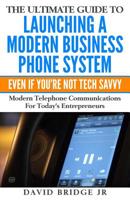 The Ultimate Guide To Launching A Modern Business Phone System Even If You're Not Tech Savvy: What Every Entrepreneur Needs To Know About Their Communications Platform 1539354857 Book Cover