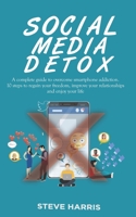 Social Media Detox: A Complete Guide to Overcome Smartphone Addiction. 10 Steps to Regain Your Freedom, Improve Your Relationships and Enjoy Your Life. B08LJPHMQ3 Book Cover