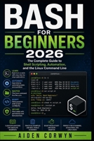 Bash for Beginners 2026: The Complete Guide to Shell Scripting, Automation, and the Linux Command Line B0HMR7RN3T Book Cover