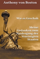 Wie es Geschah: Meine Gedanken zum Niedergang der Vereinigten Staaten B0C7YK7QV5 Book Cover