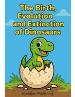 The Birth, Evolution, and Extinction of Dinosaurs B0FR51QNGW Book Cover